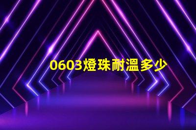 0603燈珠耐溫多少度 led燈珠耐溫是多少